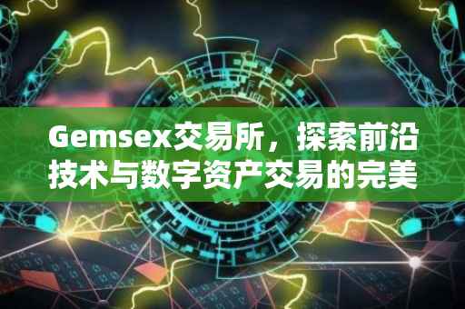 Gemsex交易所，探索前沿技术与数字资产交易的完美融合