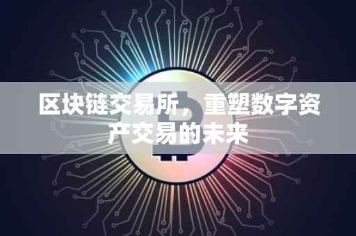 区块链交易所，重塑数字资产交易的未来