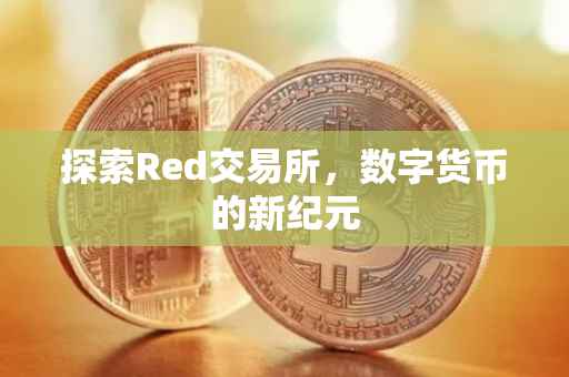 探索Red交易所，数字货币的新纪元