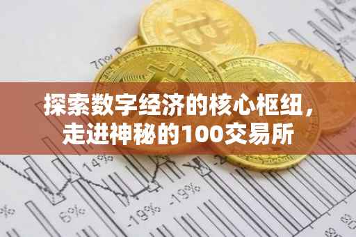 探索数字经济的核心枢纽，走进神秘的100交易所