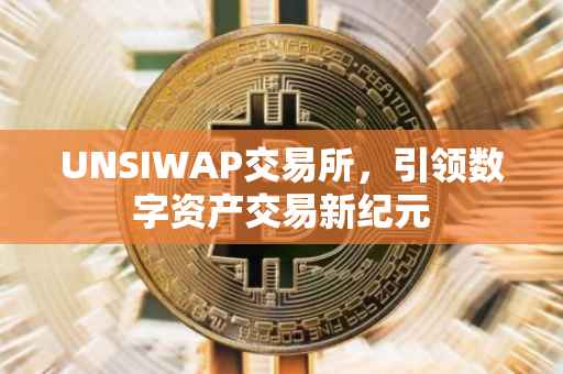 UNSIWAP交易所，引领数字资产交易新纪元