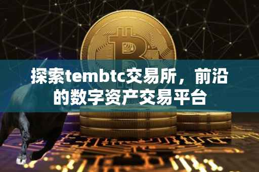 探索tembtc交易所，前沿的数字资产交易平台