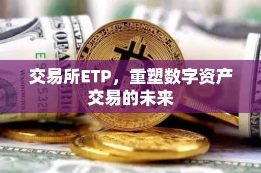 交易所ETP，重塑数字资产交易的未来