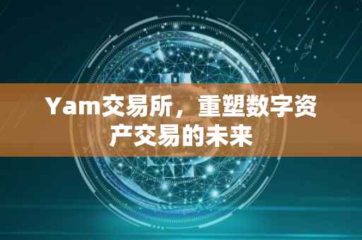 Yam交易所，重塑数字资产交易的未来