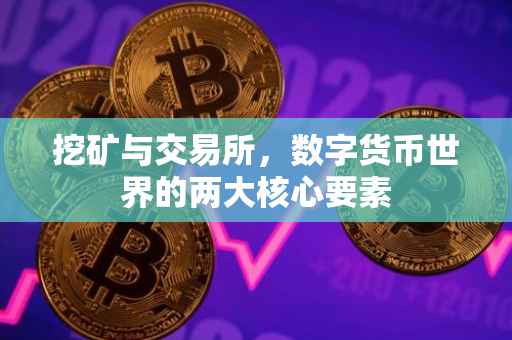 挖矿与交易所，数字货币世界的两大核心要素