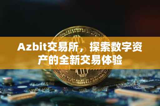 Azbit交易所，探索数字资产的全新交易体验