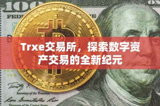 Trxe交易所，探索数字资产交易的全新纪元