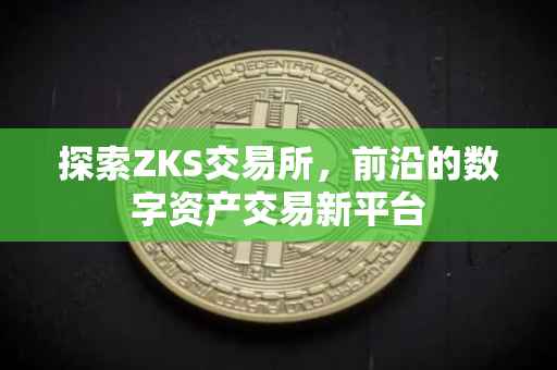 探索ZKS交易所，前沿的数字资产交易新平台