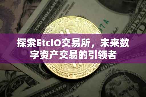 探索EtcIO交易所，未来数字资产交易的引领者