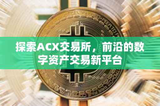 探索ACX交易所，前沿的数字资产交易新平台