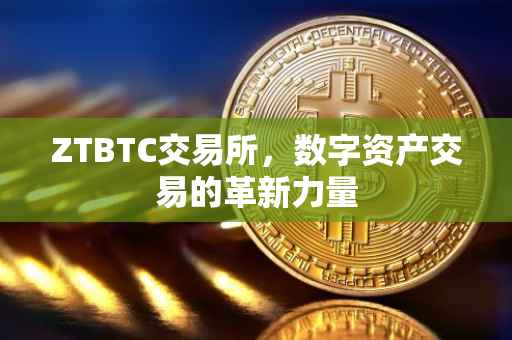 ZTBTC交易所，数字资产交易的革新力量
