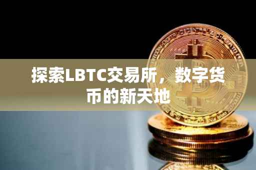 探索LBTC交易所，数字货币的新天地