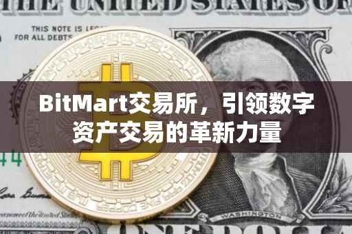 BitMart交易所，引领数字资产交易的革新力量
