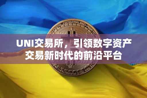 UNI交易所，引领数字资产交易新时代的前沿平台