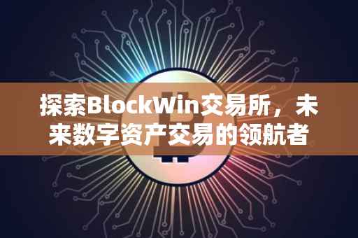 探索BlockWin交易所，未来数字资产交易的领航者