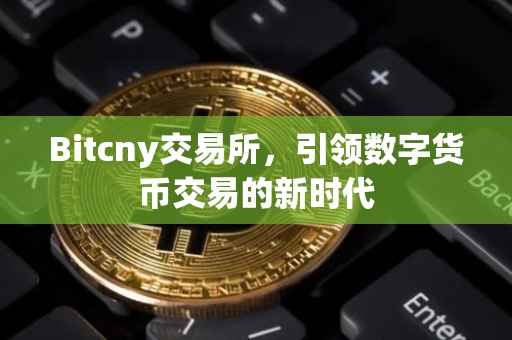 Bitcny交易所，引领数字货币交易的新时代