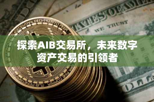 探索AIB交易所，未来数字资产交易的引领者