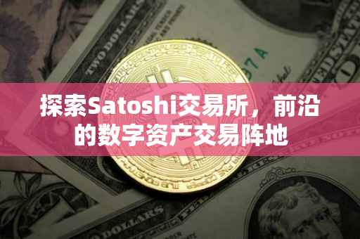 探索Satoshi交易所，前沿的数字资产交易阵地