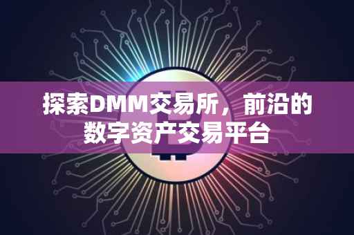 探索DMM交易所，前沿的数字资产交易平台