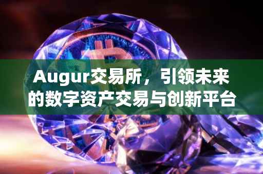 Augur交易所，引领未来的数字资产交易与创新平台