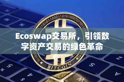 Ecoswap交易所，引领数字资产交易的绿色革命