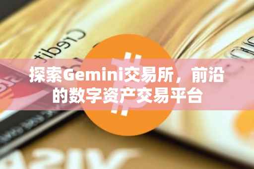 探索Gemini交易所，前沿的数字资产交易平台