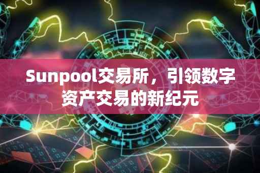Sunpool交易所，引领数字资产交易的新纪元
