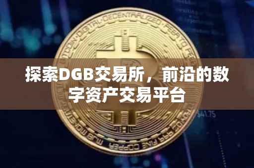 探索DGB交易所，前沿的数字资产交易平台