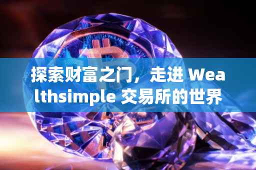 探索财富之门，走进 Wealthsimple 交易所的世界