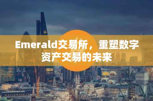 Emerald交易所，重塑数字资产交易的未来