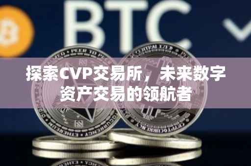 探索CVP交易所，未来数字资产交易的领航者