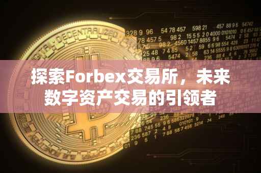 探索Forbex交易所，未来数字资产交易的引领者