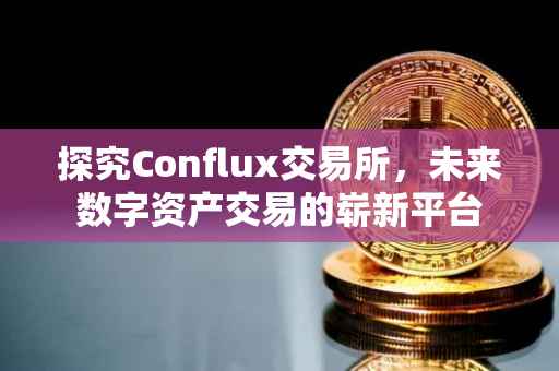 探究Conflux交易所，未来数字资产交易的崭新平台