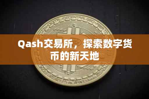 Qash交易所，探索数字货币的新天地