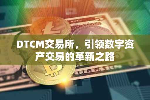 DTCM交易所，引领数字资产交易的革新之路