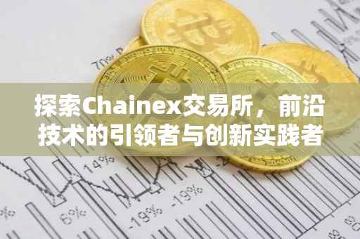 探索Chainex交易所，前沿技术的引领者与创新实践者