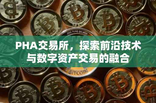 PHA交易所，探索前沿技术与数字资产交易的融合