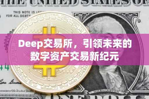 Deep交易所，引领未来的数字资产交易新纪元