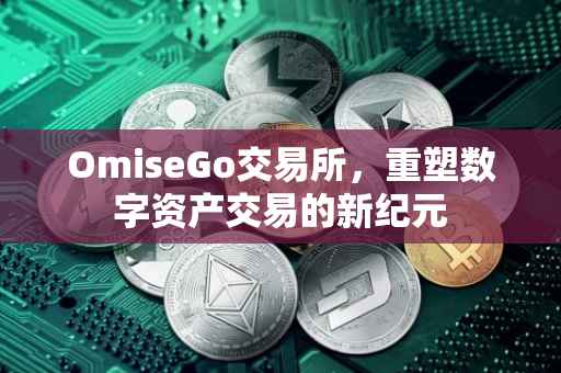 OmiseGo交易所，重塑数字资产交易的新纪元