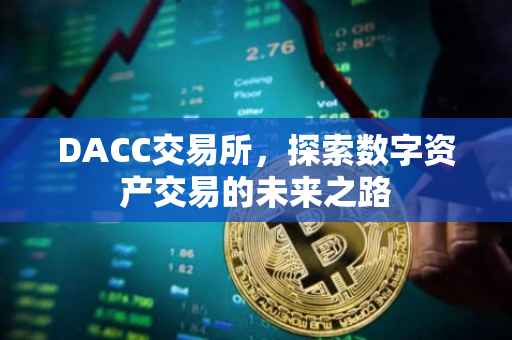DACC交易所，探索数字资产交易的未来之路