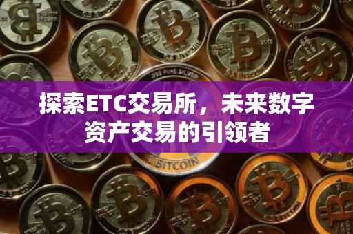 探索ETC交易所，未来数字资产交易的引领者