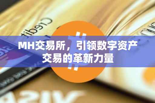 MH交易所，引领数字资产交易的革新力量