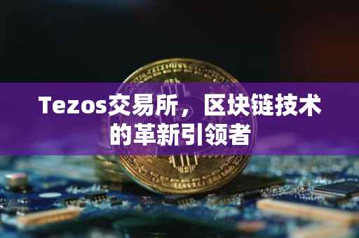 Tezos交易所，区块链技术的革新引领者