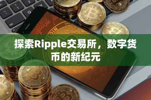 探索Ripple交易所，数字货币的新纪元