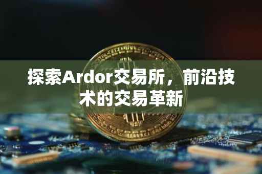 探索Ardor交易所，前沿技术的交易革新