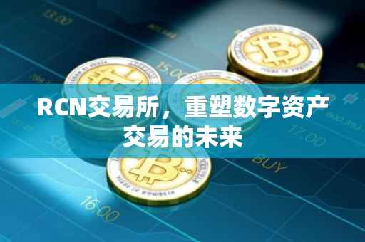 RCN交易所，重塑数字资产交易的未来
