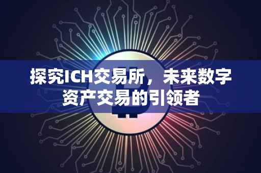 探究ICH交易所，未来数字资产交易的引领者