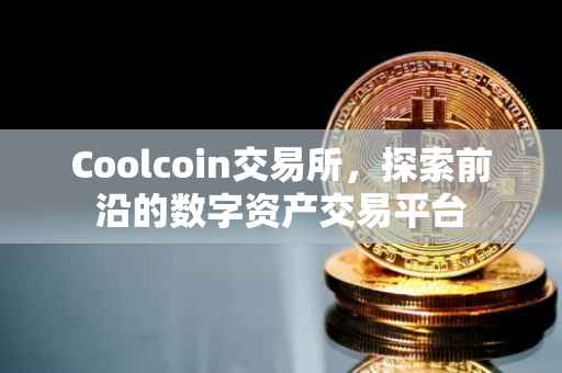 Coolcoin交易所，探索前沿的数字资产交易平台