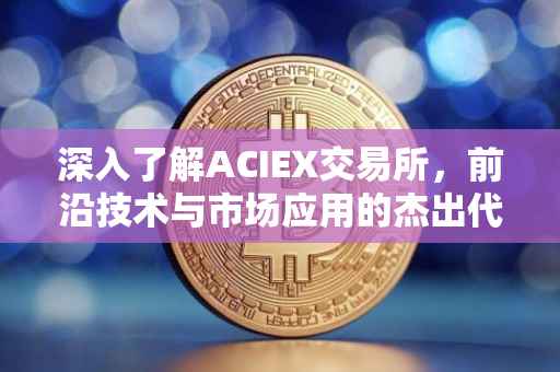深入了解ACIEX交易所，前沿技术与市场应用的杰出代表