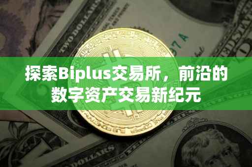 探索Biplus交易所，前沿的数字资产交易新纪元